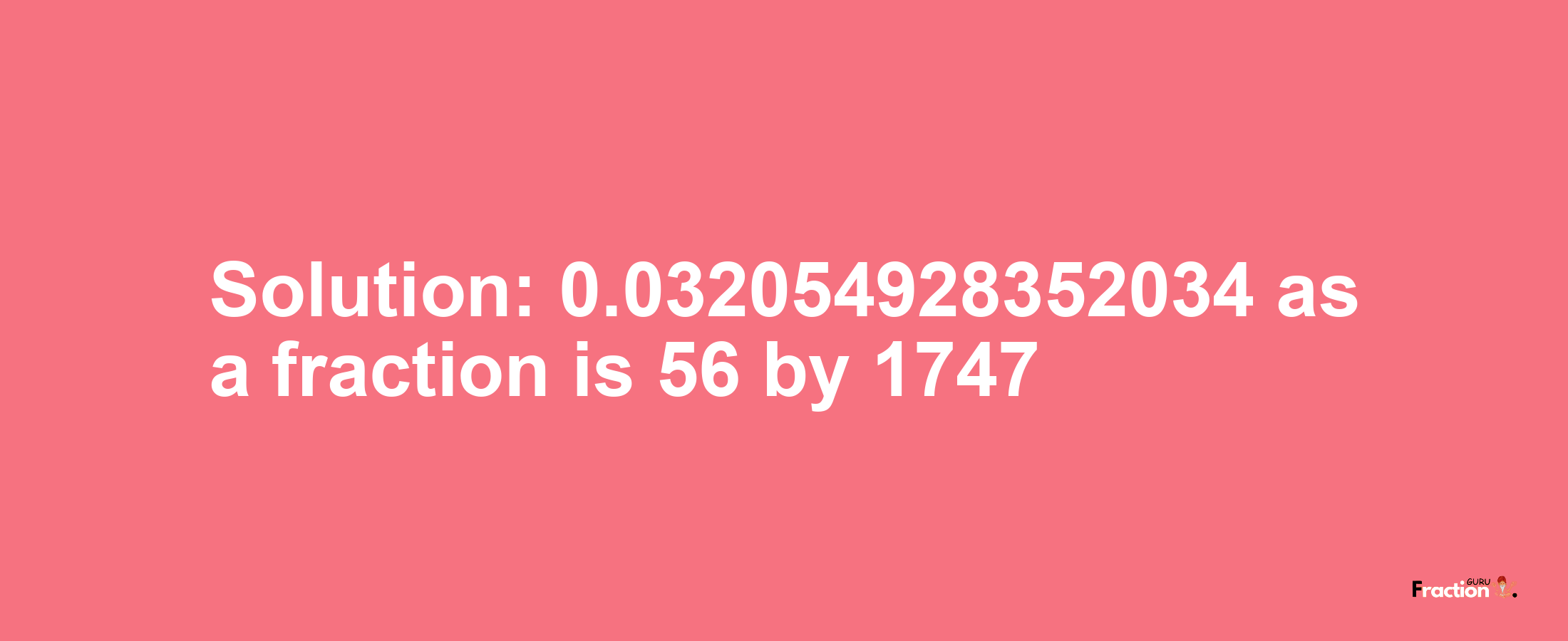 Solution:0.032054928352034 as a fraction is 56/1747